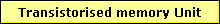 Transistorised memory Unit