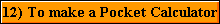 12) To make a Pocket Calculator
