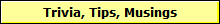 Trivia, Tips, Musings